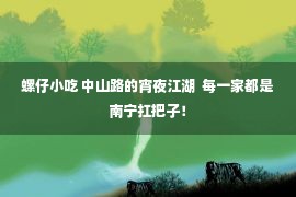 螺仔小吃 中山路的宵夜江湖  每一家都是南宁扛把子！