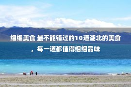 细细美食 最不能错过的10道湖北的美食，每一道都值得细细品味