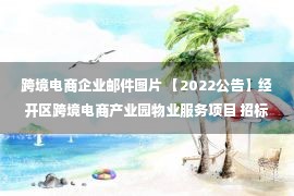 跨境电商企业邮件图片 【2022公告】经开区跨境电商产业园物业服务项目 招标公告