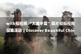 with短视频 “大美中国”图片和短视频征集活动｜Discover Beautiful China