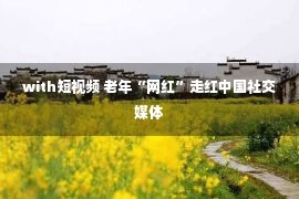 with短视频 老年“网红”走红中国社交媒体