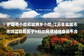 护国寺小吃和城南乡小吃:江苏省盐城市市场监管局关于9批次网络抽检食品不合格情况的通告（2022年第13期）