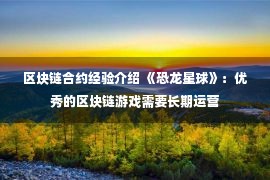 区块链合约经验介绍 《恐龙星球》：优秀的区块链游戏需要长期运营