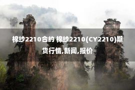 棉纱2210合约 棉纱2210(CY2210)期货行情,新闻,报价