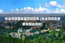 创业项目跟资源项目区别 (创业项目资源都有哪些类别)