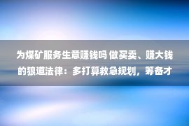 为煤矿服务生意赚钱吗 做买卖、赚大钱的狼道法律：多打算救急规划，筹备才华有备无患！