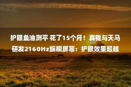 护眼鱼油测平 花了15个月！真我与天马研发2160Hz旗舰屏幕：护眼效果超越iPhone