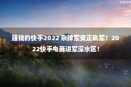 赚钱的快手2022 杂牌军变正轨军！2022快手电商进军深水区！