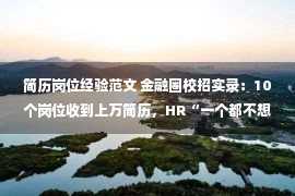 简历岗位经验范文 金融圈校招实录：10个岗位收到上万简历，HR“一个都不想要”