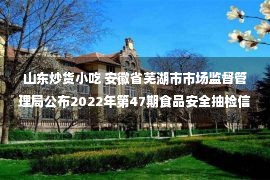 山东炒货小吃 安徽省芜湖市市场监督管理局公布2022年第47期食品安全抽检信息