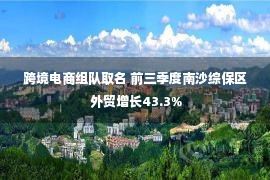 跨境电商组队取名 前三季度南沙综保区 外贸增长43.3%