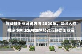 零基础创业赚钱方法 2020年，普遍人零根底小白该怎样加紧经过互联网创业赢利？