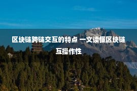 区块链跨链交互的特点 一文读懂区块链互操作性