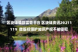 区块链追踪监管平台 区块链资讯20211119  微版权保护知识产权不被侵犯