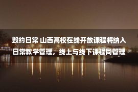 毁约日常 山西高校在线开放课程将纳入日常教学管理，线上与线下课程同管理、同要求