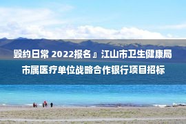 毁约日常 2022报名』江山市卫生健康局市属医疗单位战略合作银行项目招标