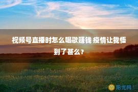 视频号直播时怎么唱歌赚钱 疫情让我悟到了甚么？