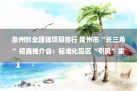 泉州创业赚钱项目排行 泉州市“长三角”招商推介会：标准化园区“引凤”来