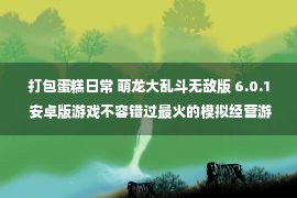 打包蛋糕日常 萌龙大乱斗无敌版 6.0.1 安卓版游戏不容错过最火的模拟经营游戏推荐 18183iPhone游戏频道