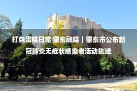 打包蛋糕日常 肇东融媒｜肇东市公布新冠肺炎无症状感染者活动轨迹