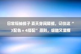 日常短袖裤子 夏天穿阔腿裤，记住这“3配色＋4搭配”原则，吸睛又显瘦