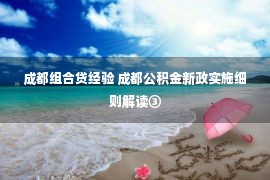 成都组合贷经验 成都公积金新政实施细则解读③