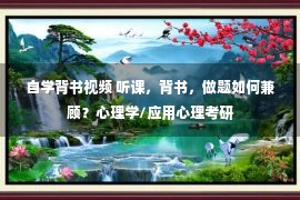 自学背书视频 听课，背书，做题如何兼顾？心理学/应用心理考研