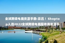 全球跨境电商资源手册:喜讯 ！Shoptop入选2022全球跨境电商服务商资源手册