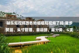 秘乐短视频改名拍呱呱短视频了吗:趣步赞丽、头寸管理、幸运拼、趣分类、G支付、雷达币、优贝迪、拍呱呱、爱上短视频、红牛交易所、WBF等项目简短评析