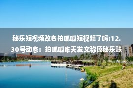 秘乐短视频改名拍呱呱短视频了吗:12.30号动态：拍呱呱昨天发文称原秘乐账号数据清零的执行日期改成待定