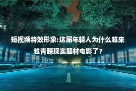 短视频特效形象:这届年轻人为什么越来越青睐现实题材电影了？