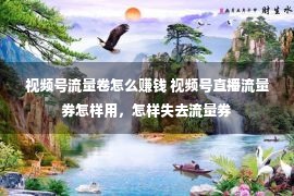 视频号流量卷怎么赚钱 视频号直播流量券怎样用，怎样失去流量券