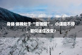 身体 体魄处于“亚强健”，小课题不停，若何迷信改变？