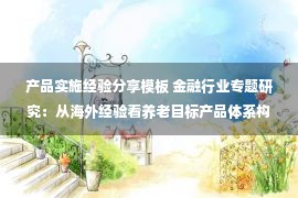 产品实施经验分享模板 金融行业专题研究：从海外经验看养老目标产品体系构筑