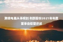 跨境电商从事规划 利群股份2021年年度董事会经营评述