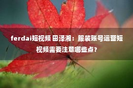 ferdai短视频 田泽湘：服装账号运营短视频需要注意哪些点？