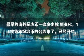 最早的海外纪念币一套多少枚 新变化，13枚兔年纪念币的公告来了，已经开约，又有虎币开兑