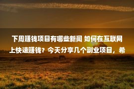 下周赚钱项目有哪些新闻 如何在互联网上快速赚钱？今天分享几个副业项目，希望能帮到你