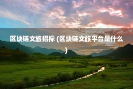 区块链文旅招标 (区块链文旅平台是什么)