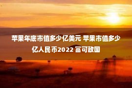 苹果年底市值多少亿美元 苹果市值多少亿人民币2022 富可敌国