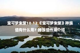 宝可梦朱紫10.12 《宝可梦朱紫》种族值有什么用？种族值作用介绍