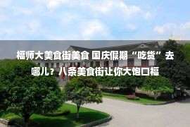 福师大美食街美食 国庆假期“吃货”去哪儿？八条美食街让你大饱口福