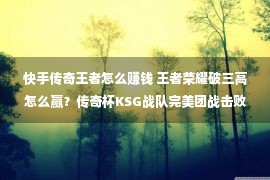 快手传奇王者怎么赚钱 王者荣耀破三高怎么赢？传奇杯KSG战队完美团战击败eStarPro