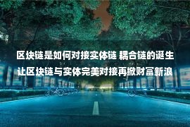 区块链是如何对接实体链 耦合链的诞生让区块链与实体完美对接再掀财富新浪潮