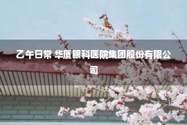 乙午日常 华厦眼科医院集团股份有限公司