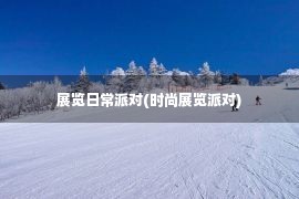 展览日常派对(时尚展览派对)