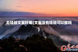 无经验文案好难(文案没有经验可以做吗)