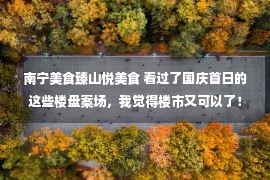 南宁美食臻山悦美食 看过了国庆首日的这些楼盘案场，我觉得楼市又可以了！