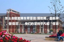 怎么去做地摊生意赚钱:摆地摊、盖新房、做保洁……他们的坚持平凡却“惊喜”满满