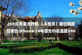 200元苹果合约机 【手慢无】降价额度超售价 iPhone 14电信合约机直降3000仅售2999元